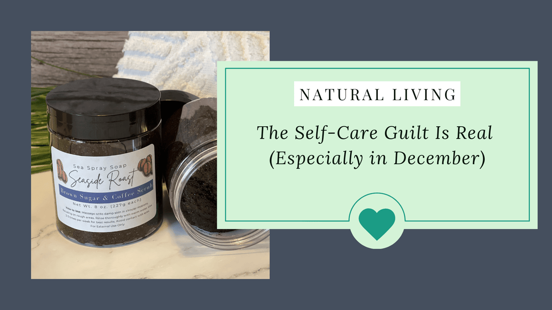 THE SELF-CARE GUILT IS REAL (ESPECIALLY IN DECEMBER) - Sea Spray Soap